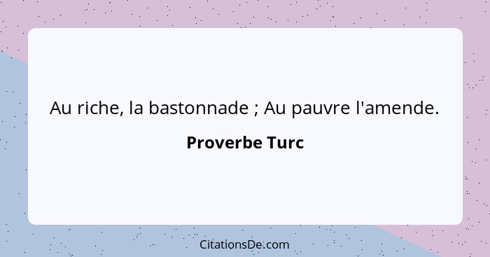 Au riche, la bastonnade ; Au pauvre l'amende.... - Proverbe Turc