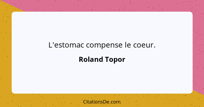 L'estomac compense le coeur.... - Roland Topor