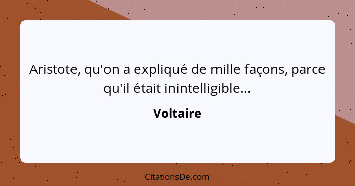 Aristote, qu'on a expliqué de mille façons, parce qu'il était inintelligible...... - Voltaire