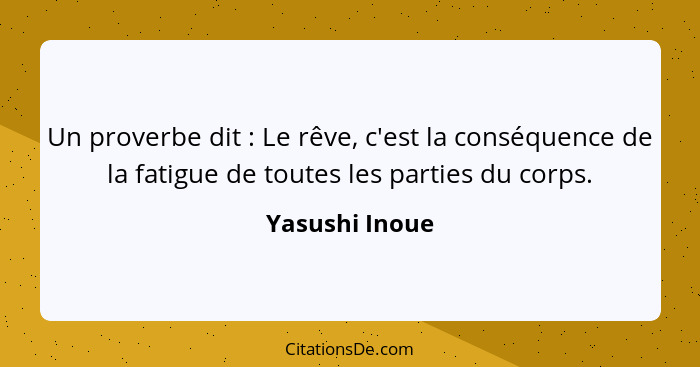 Un proverbe dit : Le rêve, c'est la conséquence de la fatigue de toutes les parties du corps.... - Yasushi Inoue