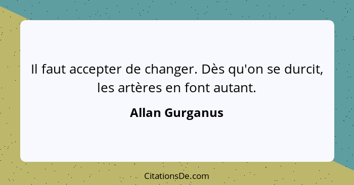 Il faut accepter de changer. Dès qu'on se durcit, les artères en font autant.... - Allan Gurganus