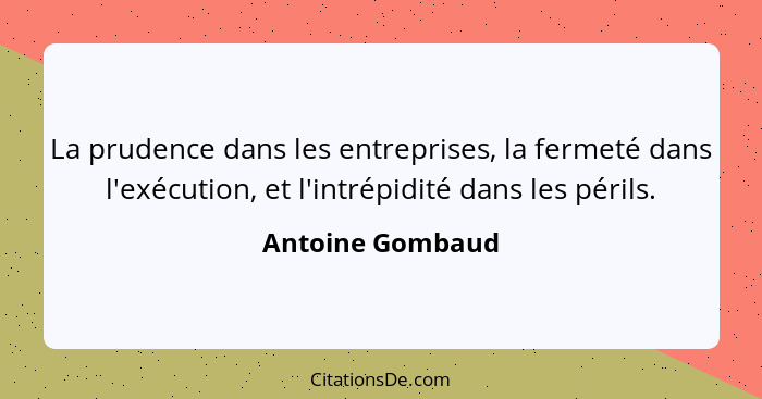 La prudence dans les entreprises, la fermeté dans l'exécution, et l'intrépidité dans les périls.... - Antoine Gombaud