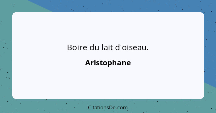 Boire du lait d'oiseau.... - Aristophane