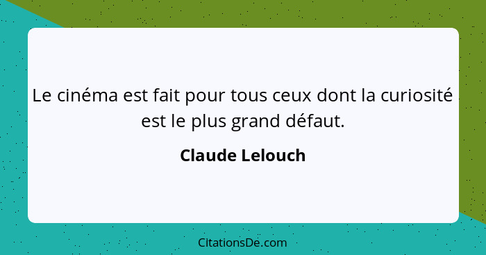 Le cinéma est fait pour tous ceux dont la curiosité est le plus grand défaut.... - Claude Lelouch