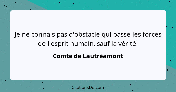 Je ne connais pas d'obstacle qui passe les forces de l'esprit humain, sauf la vérité.... - Comte de Lautréamont