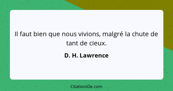 Il faut bien que nous vivions, malgré la chute de tant de cieux.... - D. H. Lawrence