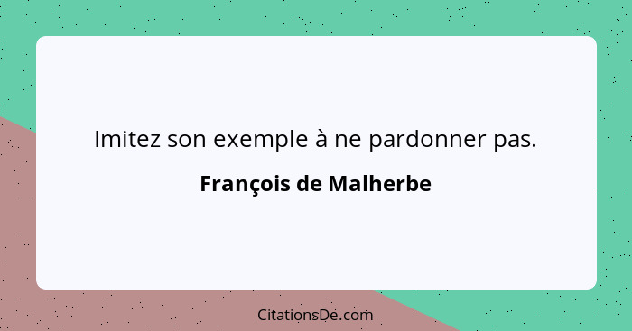 Imitez son exemple à ne pardonner pas.... - François de Malherbe