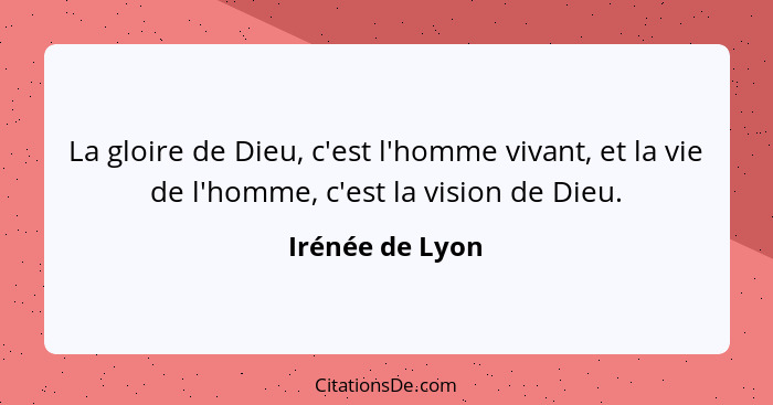 La gloire de Dieu, c'est l'homme vivant, et la vie de l'homme, c'est la vision de Dieu.... - Irénée de Lyon