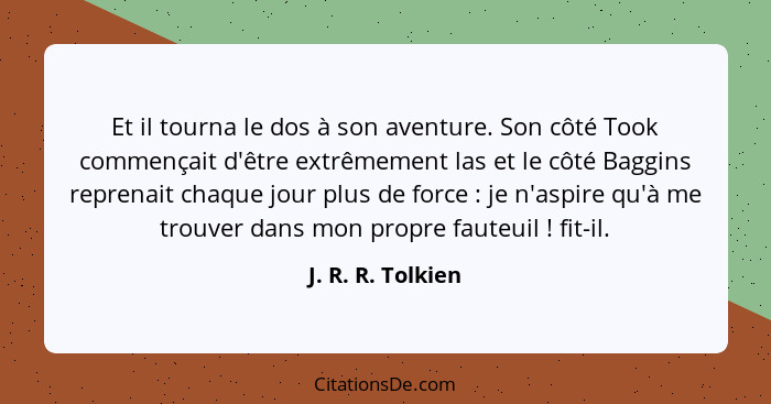 Et il tourna le dos à son aventure. Son côté Took commençait d'être extrêmement las et le côté Baggins reprenait chaque jour plus d... - J. R. R. Tolkien