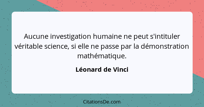 Aucune investigation humaine ne peut s'intituler véritable science, si elle ne passe par la démonstration mathématique.... - Léonard de Vinci