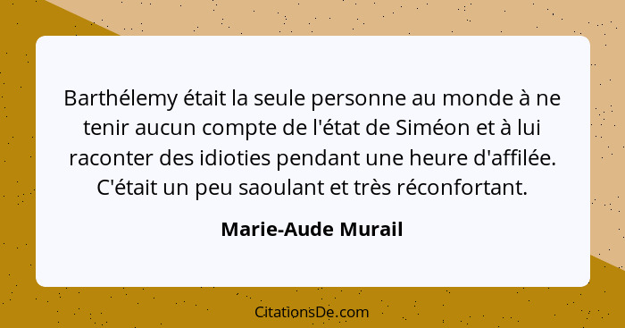 Barthélemy était la seule personne au monde à ne tenir aucun compte de l'état de Siméon et à lui raconter des idioties pendant une... - Marie-Aude Murail