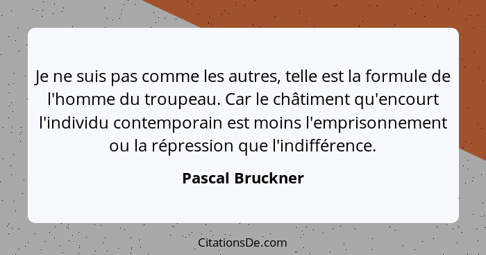 Je ne suis pas comme les autres, telle est la formule de l'homme du troupeau. Car le châtiment qu'encourt l'individu contemporain es... - Pascal Bruckner