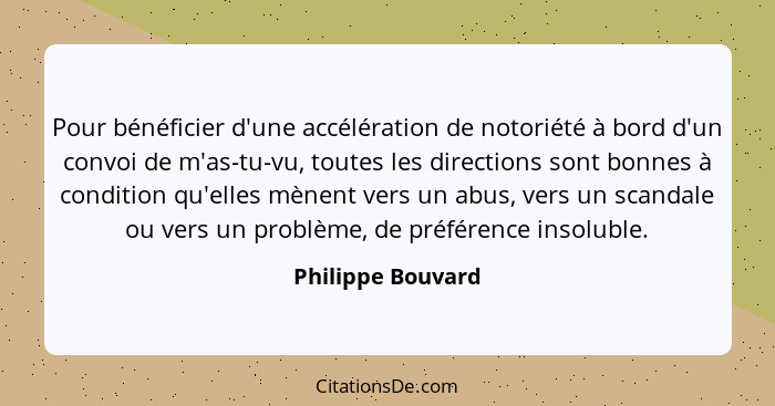 Pour bénéficier d'une accélération de notoriété à bord d'un convoi de m'as-tu-vu, toutes les directions sont bonnes à condition qu'... - Philippe Bouvard