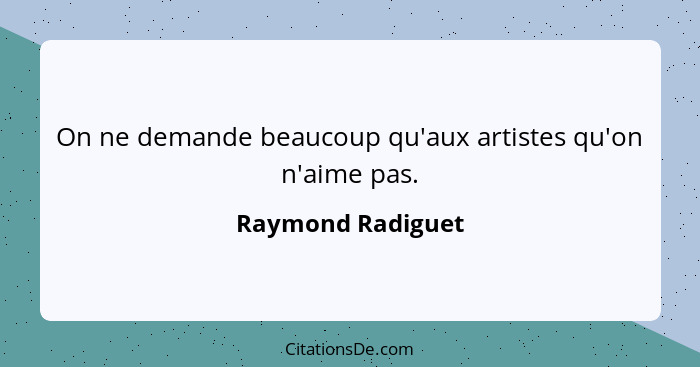 On ne demande beaucoup qu'aux artistes qu'on n'aime pas.... - Raymond Radiguet