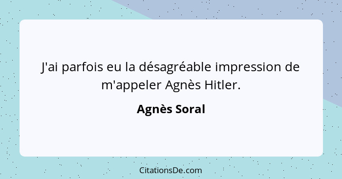 J'ai parfois eu la désagréable impression de m'appeler Agnès Hitler.... - Agnès Soral