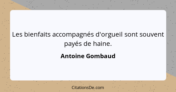 Les bienfaits accompagnés d'orgueil sont souvent payés de haine.... - Antoine Gombaud