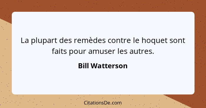 La plupart des remèdes contre le hoquet sont faits pour amuser les autres.... - Bill Watterson