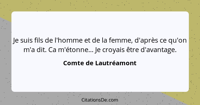 Je suis fils de l'homme et de la femme, d'après ce qu'on m'a dit. Ca m'étonne... Je croyais être d'avantage.... - Comte de Lautréamont