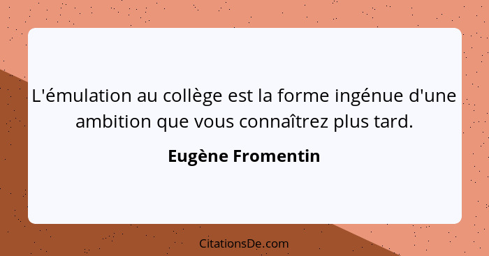 L'émulation au collège est la forme ingénue d'une ambition que vous connaîtrez plus tard.... - Eugène Fromentin