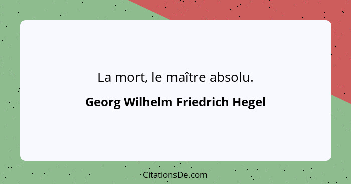 La mort, le maître absolu.... - Georg Wilhelm Friedrich Hegel
