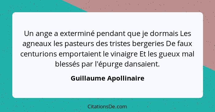 Un ange a exterminé pendant que je dormais Les agneaux les pasteurs des tristes bergeries De faux centurions emportaient le vi... - Guillaume Apollinaire