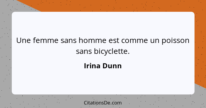 Une femme sans homme est comme un poisson sans bicyclette.... - Irina Dunn