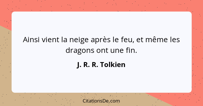 Ainsi vient la neige après le feu, et même les dragons ont une fin.... - J. R. R. Tolkien