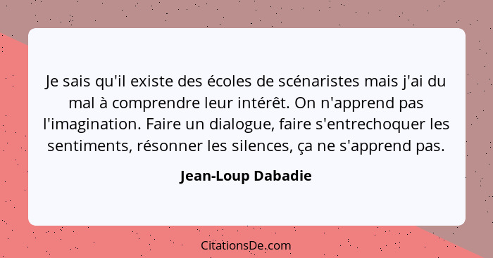 Je sais qu'il existe des écoles de scénaristes mais j'ai du mal à comprendre leur intérêt. On n'apprend pas l'imagination. Faire u... - Jean-Loup Dabadie