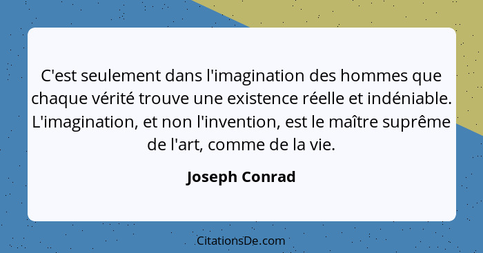 C'est seulement dans l'imagination des hommes que chaque vérité trouve une existence réelle et indéniable. L'imagination, et non l'inv... - Joseph Conrad