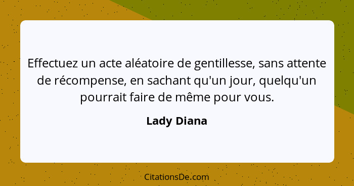 Effectuez un acte aléatoire de gentillesse, sans attente de récompense, en sachant qu'un jour, quelqu'un pourrait faire de même pour vous... - Lady Diana