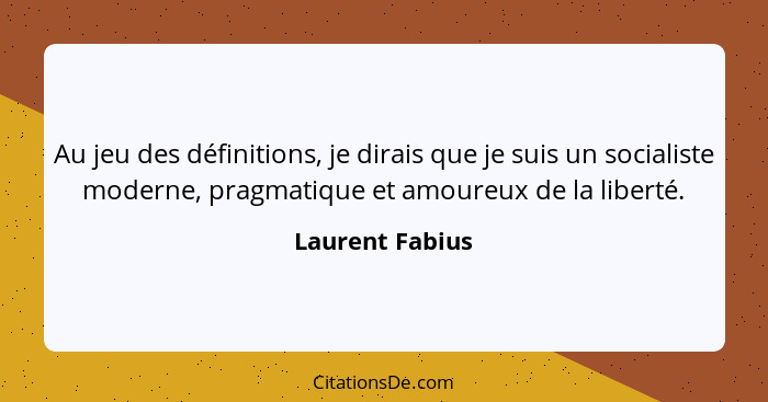Au jeu des définitions, je dirais que je suis un socialiste moderne, pragmatique et amoureux de la liberté.... - Laurent Fabius