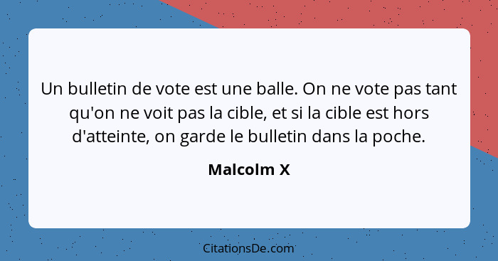 Un bulletin de vote est une balle. On ne vote pas tant qu'on ne voit pas la cible, et si la cible est hors d'atteinte, on garde le bulleti... - Malcolm X