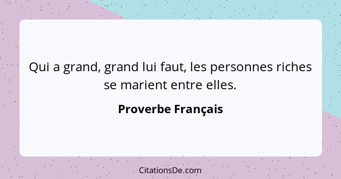 Qui a grand, grand lui faut, les personnes riches se marient entre elles.... - Proverbe Français