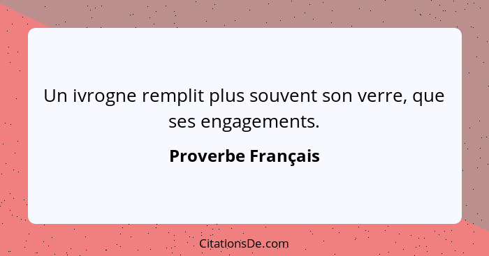 Un ivrogne remplit plus souvent son verre, que ses engagements.... - Proverbe Français