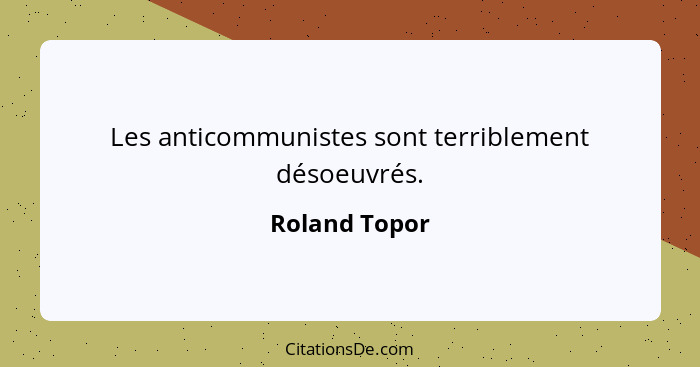 Les anticommunistes sont terriblement désoeuvrés.... - Roland Topor