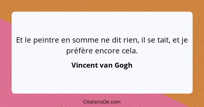 Et le peintre en somme ne dit rien, il se tait, et je préfère encore cela.... - Vincent van Gogh