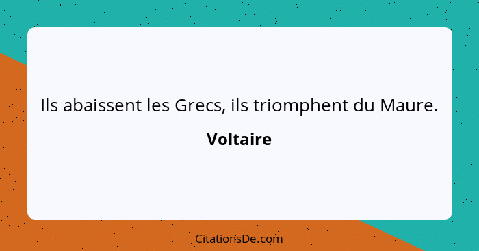 Ils abaissent les Grecs, ils triomphent du Maure.... - Voltaire