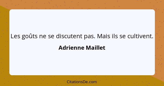 Les goûts ne se discutent pas. Mais ils se cultivent.... - Adrienne Maillet