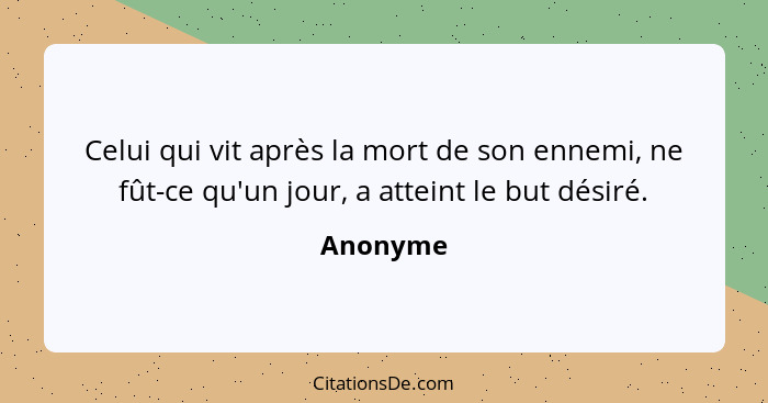 Celui qui vit après la mort de son ennemi, ne fût-ce qu'un jour, a atteint le but désiré.... - Anonyme