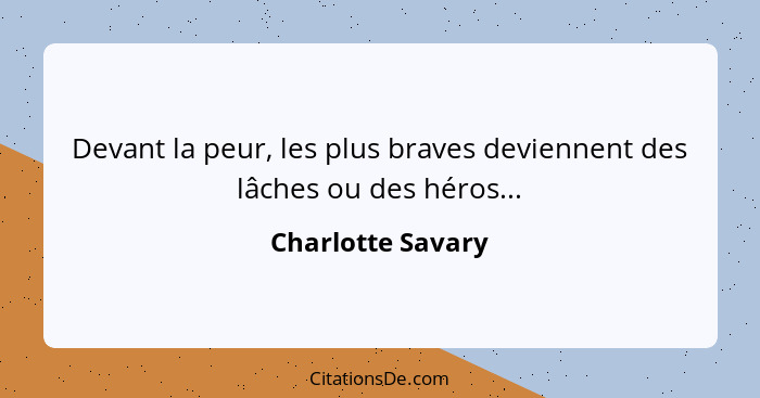 Devant la peur, les plus braves deviennent des lâches ou des héros...... - Charlotte Savary