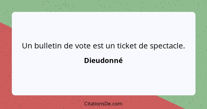 Un bulletin de vote est un ticket de spectacle.... - Dieudonné