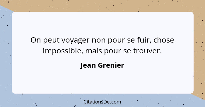 On peut voyager non pour se fuir, chose impossible, mais pour se trouver.... - Jean Grenier