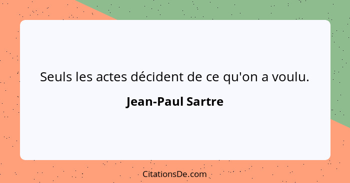 Seuls les actes décident de ce qu'on a voulu.... - Jean-Paul Sartre