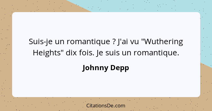 Suis-je un romantique ? J'ai vu "Wuthering Heights" dix fois. Je suis un romantique.... - Johnny Depp