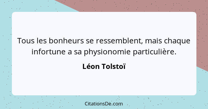 Tous les bonheurs se ressemblent, mais chaque infortune a sa physionomie particulière.... - Léon Tolstoï