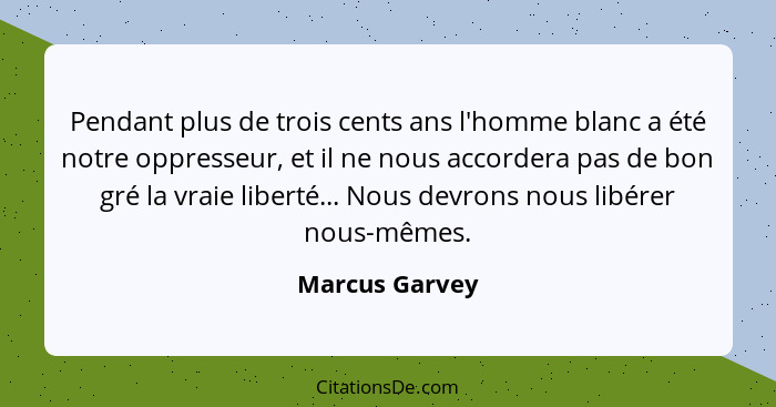 Pendant plus de trois cents ans l'homme blanc a été notre oppresseur, et il ne nous accordera pas de bon gré la vraie liberté... Nous... - Marcus Garvey