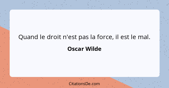 Quand le droit n'est pas la force, il est le mal.... - Oscar Wilde