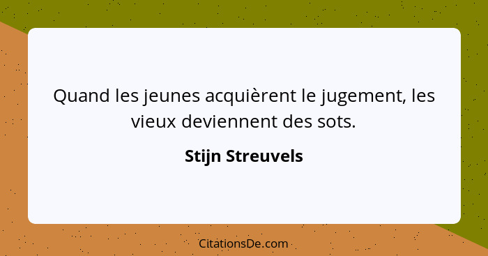 Quand les jeunes acquièrent le jugement, les vieux deviennent des sots.... - Stijn Streuvels