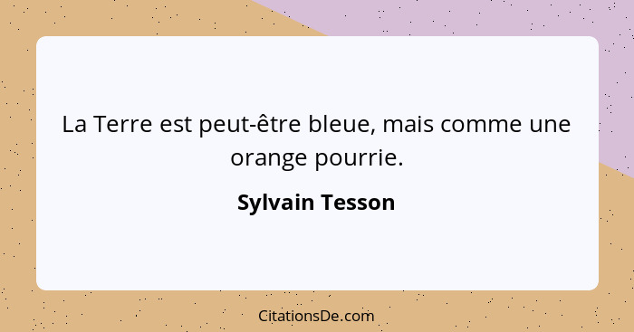 La Terre est peut-être bleue, mais comme une orange pourrie.... - Sylvain Tesson