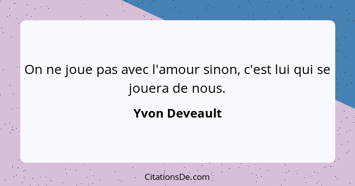 On ne joue pas avec l'amour sinon, c'est lui qui se jouera de nous.... - Yvon Deveault